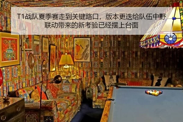 T1战队夏季赛走到关键路口，版本更迭给队伍中野联动带来的新考验已经摆上台面